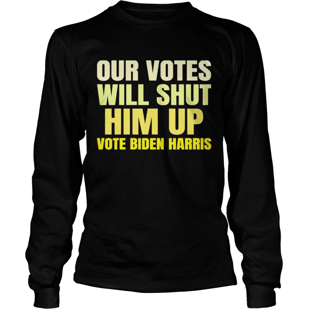 Our votes will shut him up vote biden harris  Long Sleeve