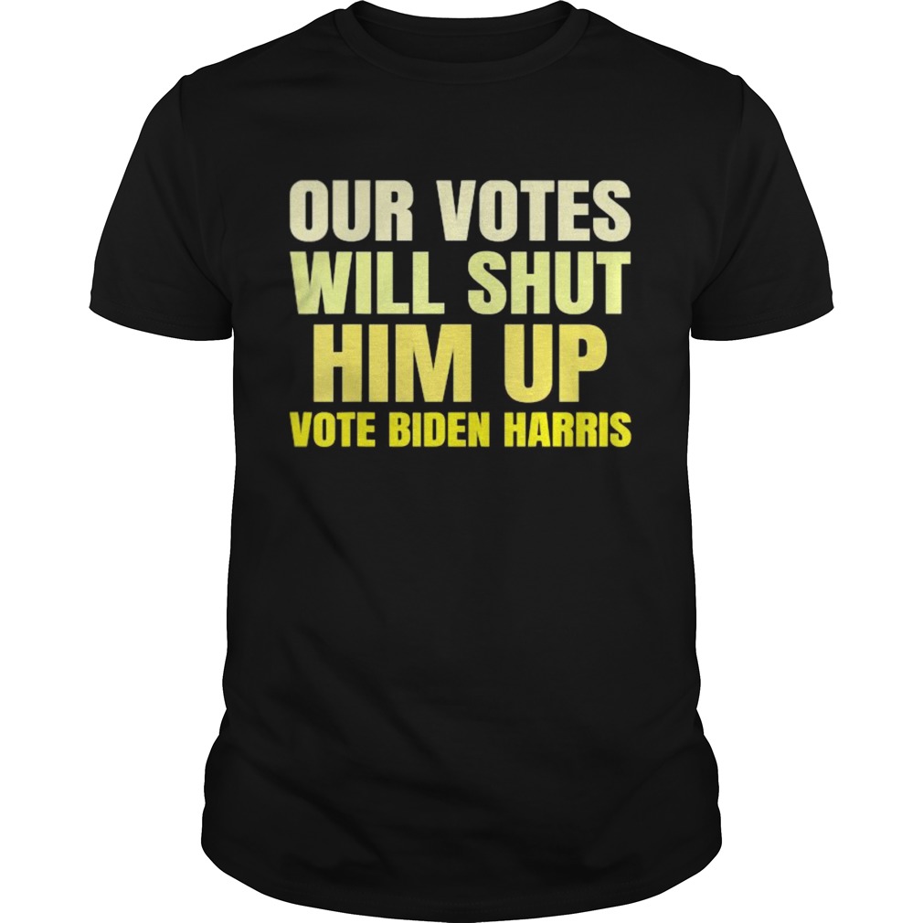 Our votes will shut him up vote biden harris  Unisex