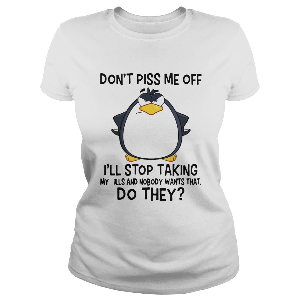 Penguin Dont Piss Me Off Ill Stop Taking My Pills And Nobody Wants That Do They  Classic Ladies