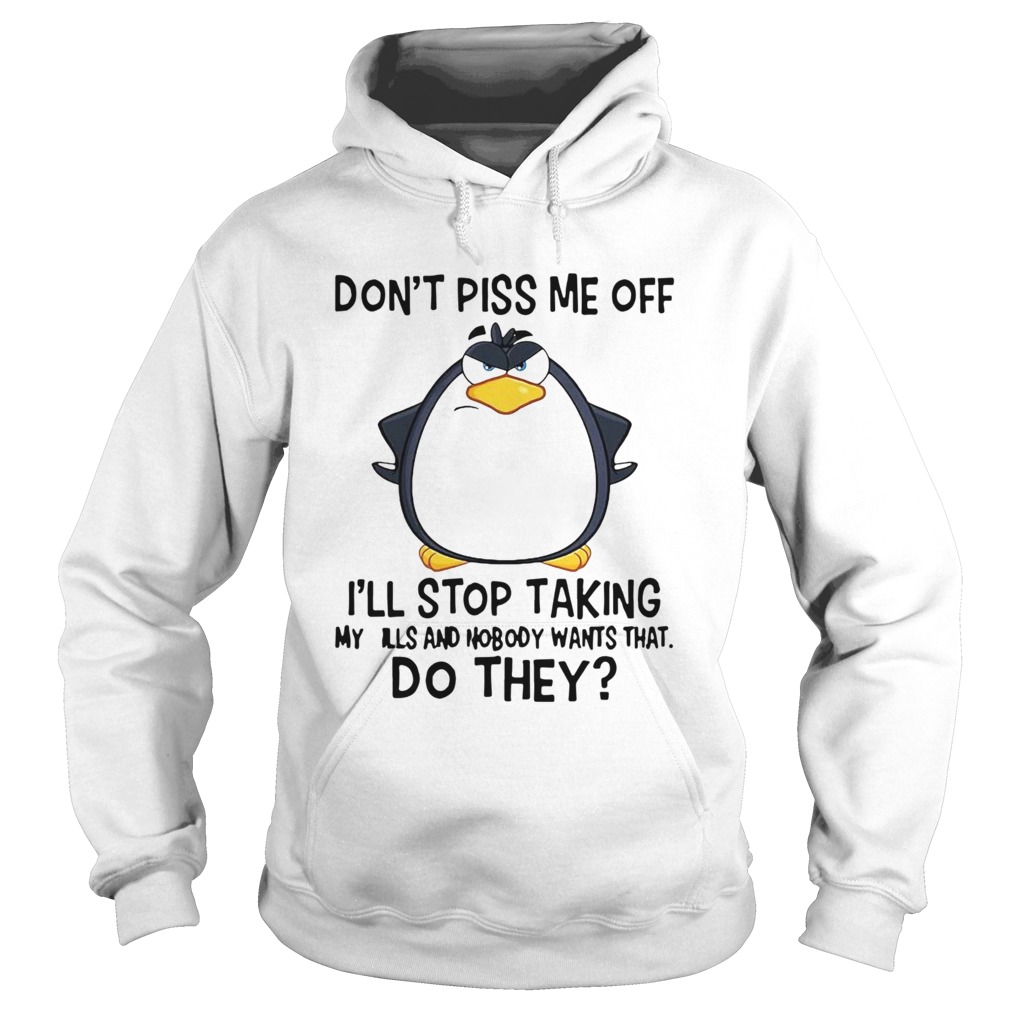 Penguin Dont Piss Me Off Ill Stop Taking My Pills And Nobody Wants That Do They  Hoodie