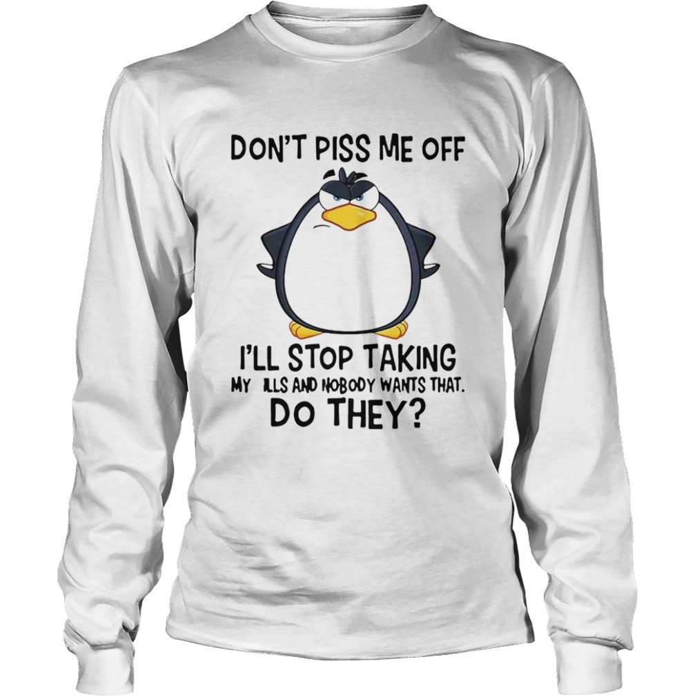 Penguin Dont Piss Me Off Ill Stop Taking My Pills And Nobody Wants That Do They  Long Sleeve