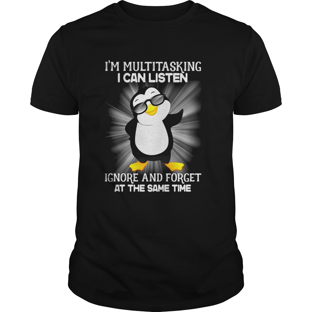 Penguin Im Multitasking I Can Listen Ignore And Forget At The Same Time shirt