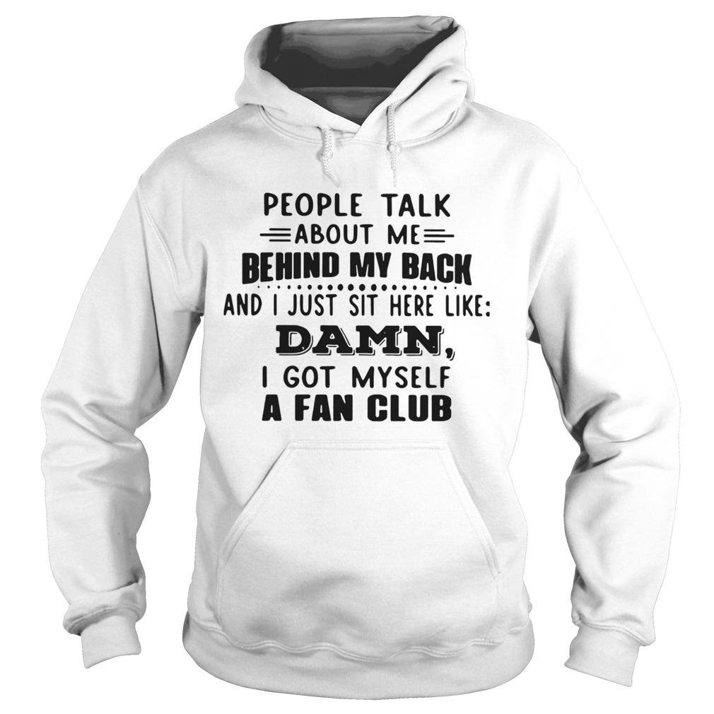 People Talk About Me Behind My Back And I Just Sit Here Like Damn I Got Myself A Fan Club  Hoodie