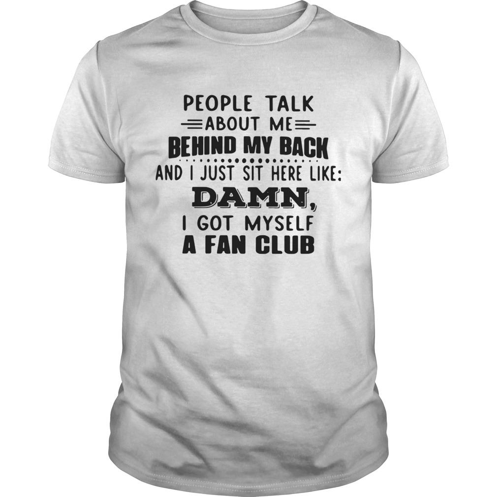 People Talk About Me Behind My Back And I Just Sit Here Like Damn I Got Myself A Fan Club  Unisex