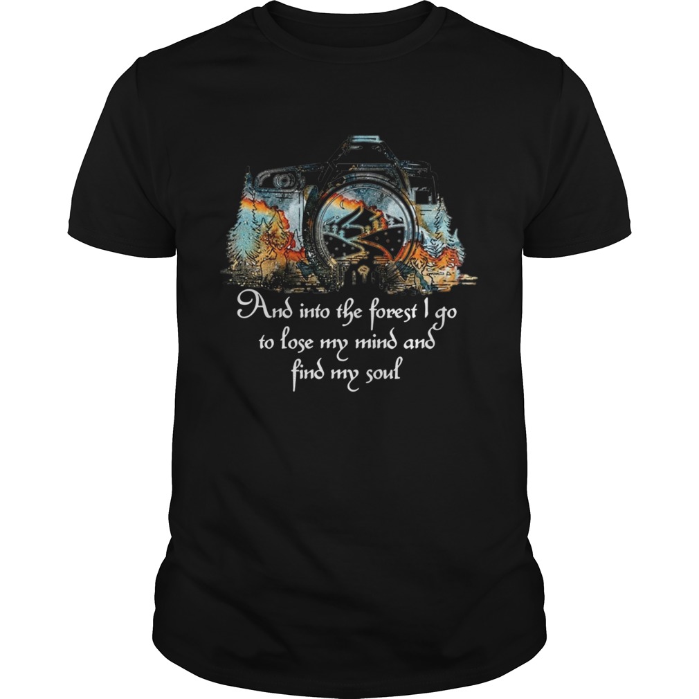 Photography And Into The Forest I Go To Lose My Mind And Find My Soul shirt