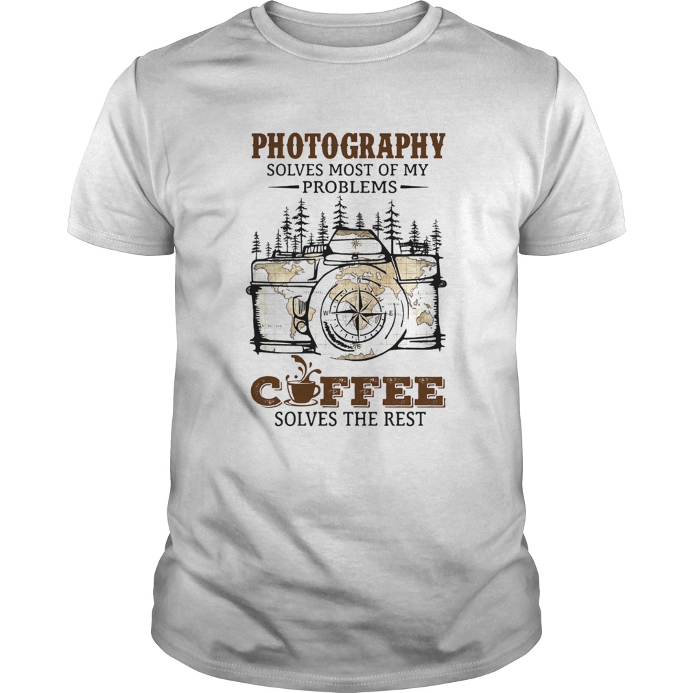 Photography Solves Most Of My Problems Coffee Solves The Rest shirt