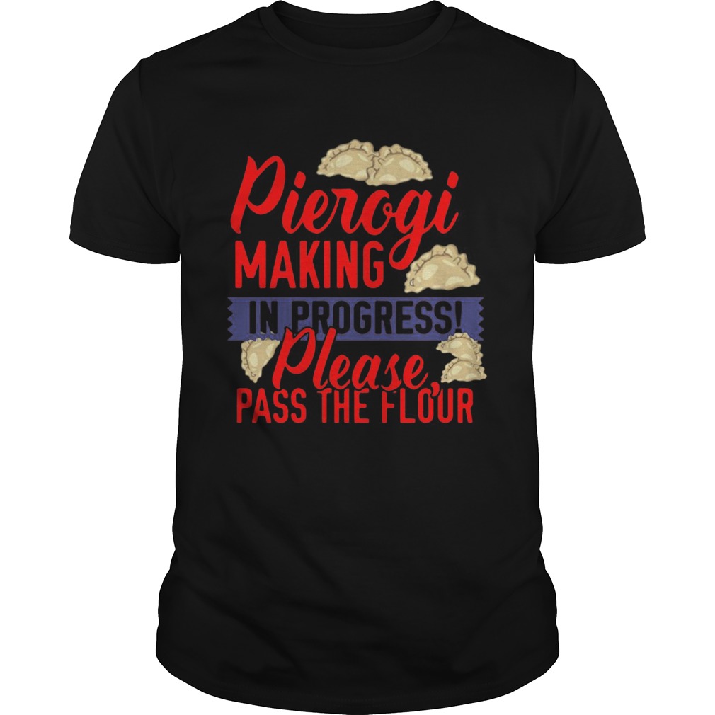 Pierogi Making In Progress Please Pass The Flour shirt