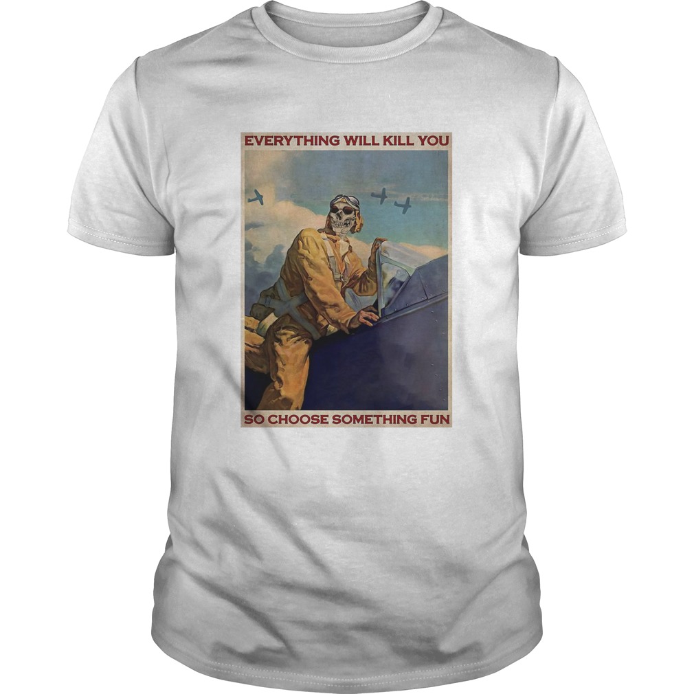 Pilot Skeleton Everything Will Kill You So Choose Something Fun shirt