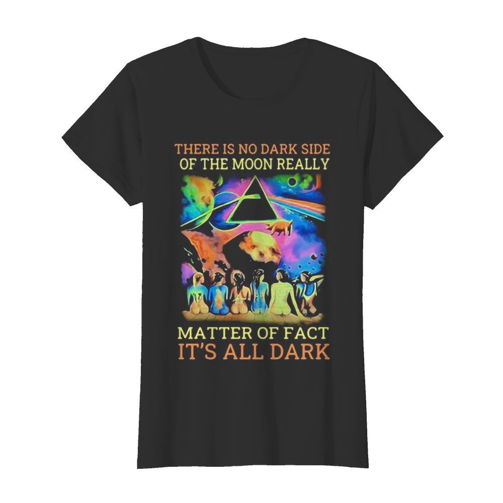 Pink floyd band there is no dark side of the moon really matter of fact it’s all dark  Classic Women's T-shirt