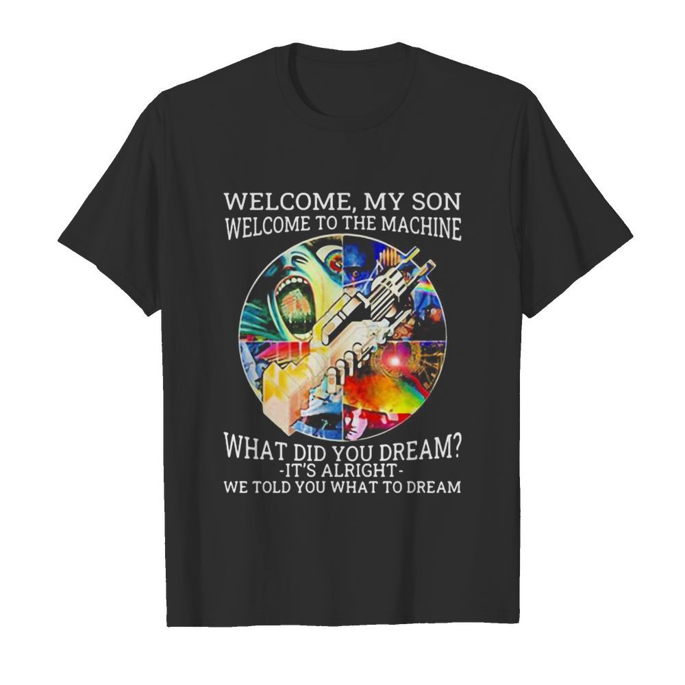 Pink floyd band welcome my son welcome to the machine what did you dream it’s alright we told you what to dream shirt