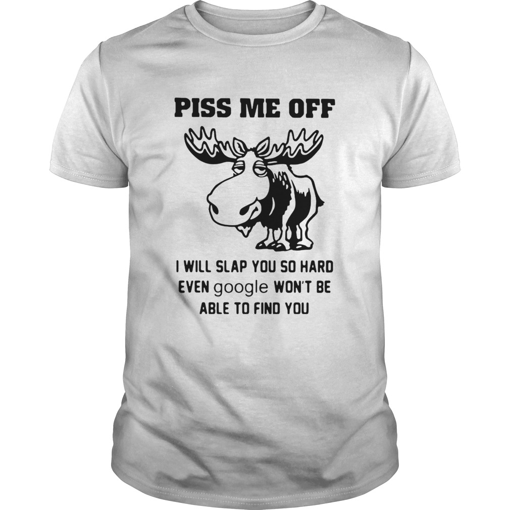 Piss Me Off I Will Slap You So Hard Even Google Wont Be Able To Find You shirt