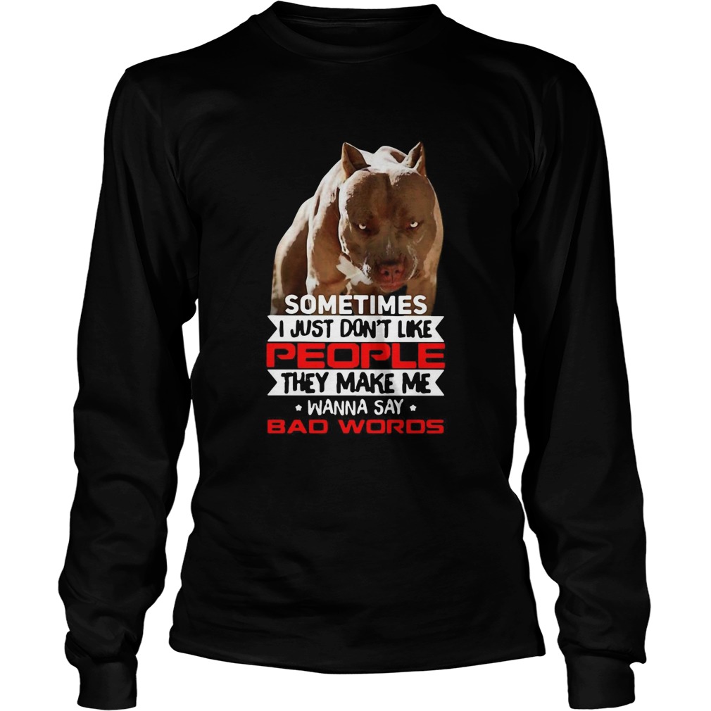 Pitbull Sometimes I Just Dont Like People They Make Me Wanna Say Bad Words  Long Sleeve