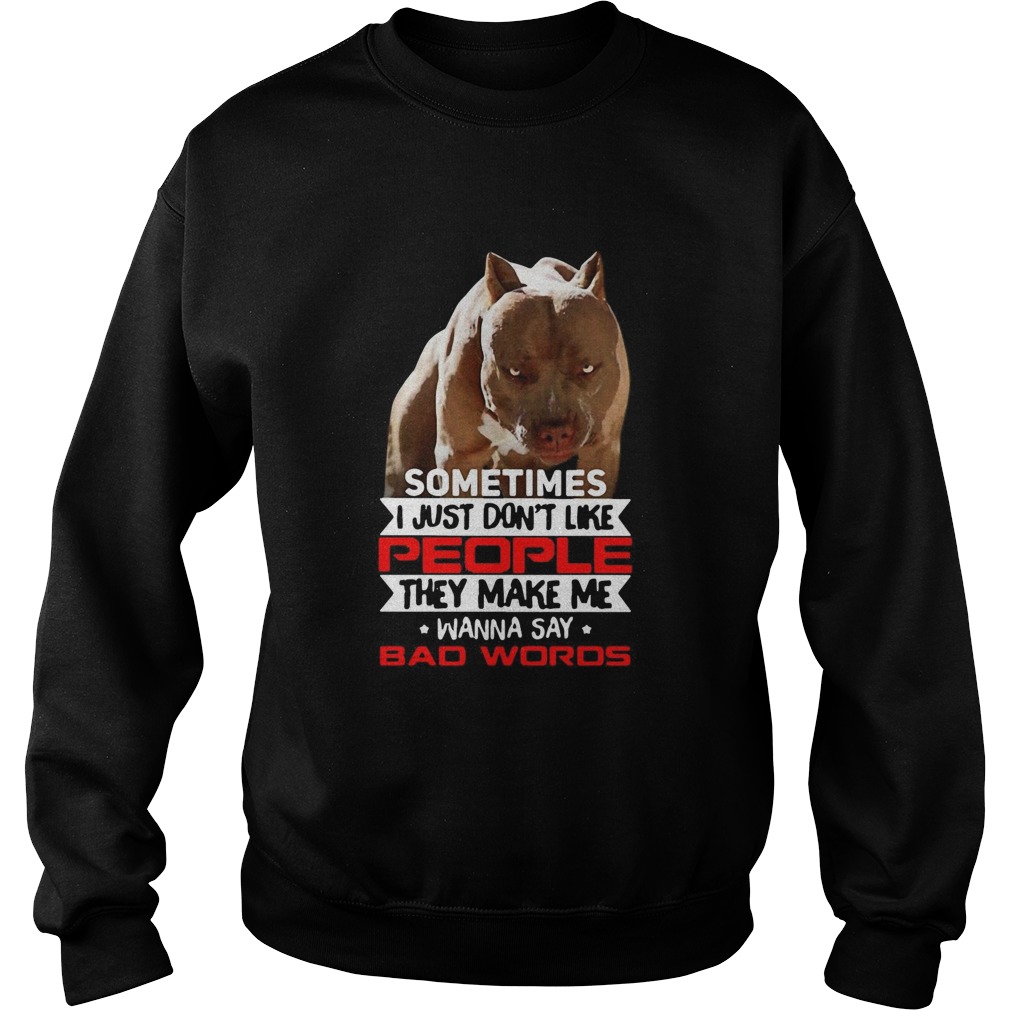 Pitbull Sometimes I Just Dont Like People They Make Me Wanna Say Bad Words  Sweatshirt