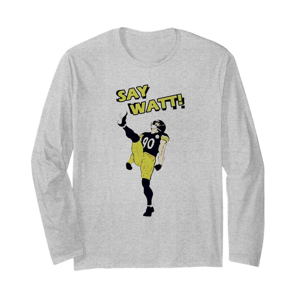 Pittsburgh Steelers Say Watt  Long Sleeved T-shirt 