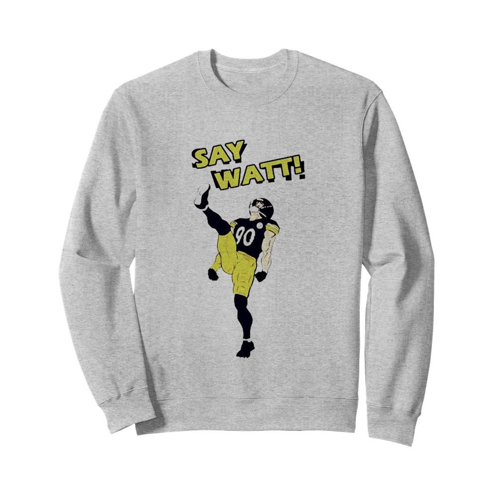 Pittsburgh Steelers Say Watt  Unisex Sweatshirt