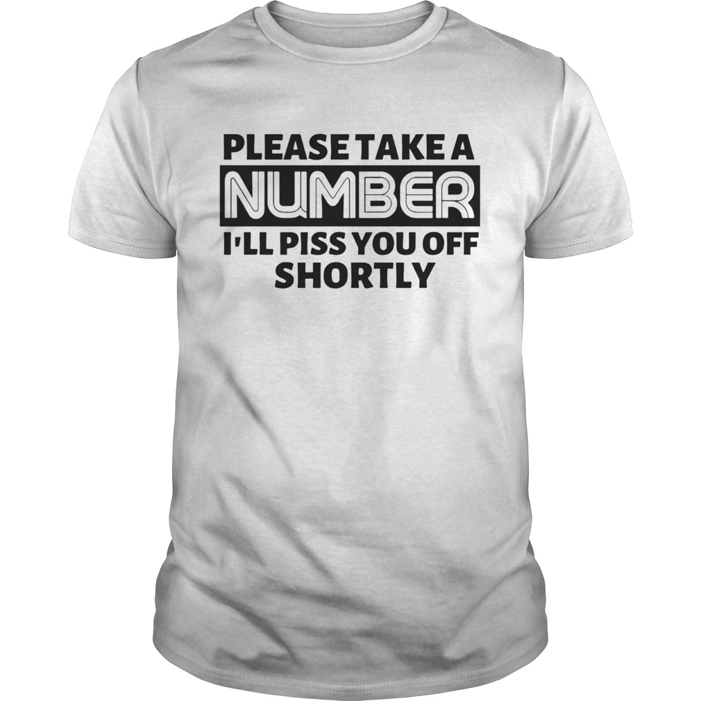 Please Take A Number Ill Piss You Off Shortly shirt