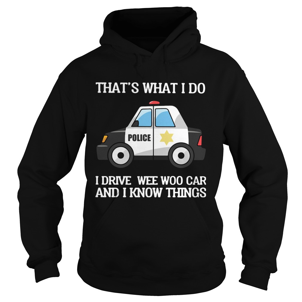 Police Thats What I Do I Drive Wee Woo Car And I Know Things  Hoodie