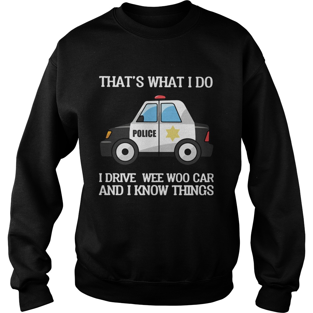 Police Thats What I Do I Drive Wee Woo Car And I Know Things  Sweatshirt