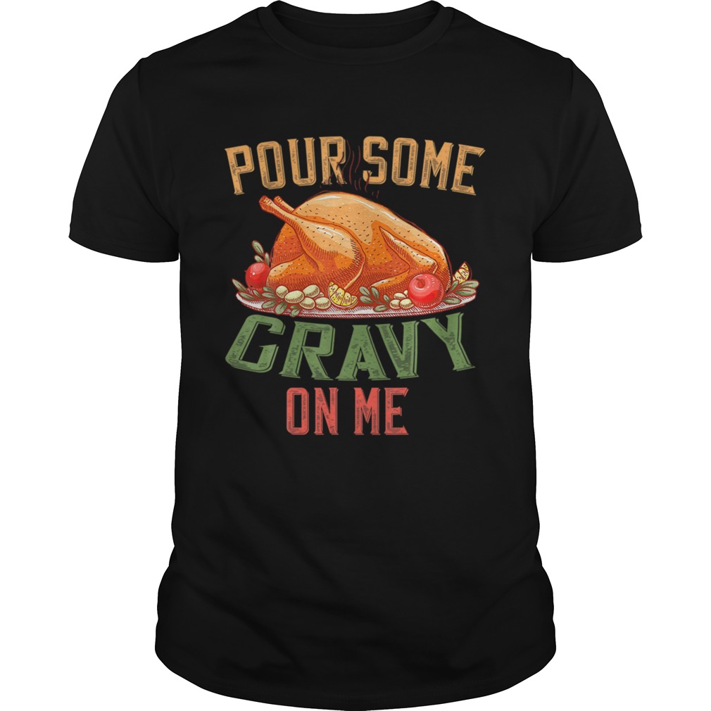 Pour Some Gravy on Me Happy Turkey Day Thanksgiving Food shirt