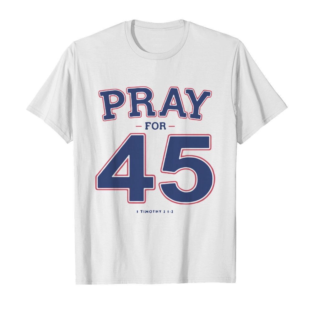 Pray For 45 I Timothy shirt