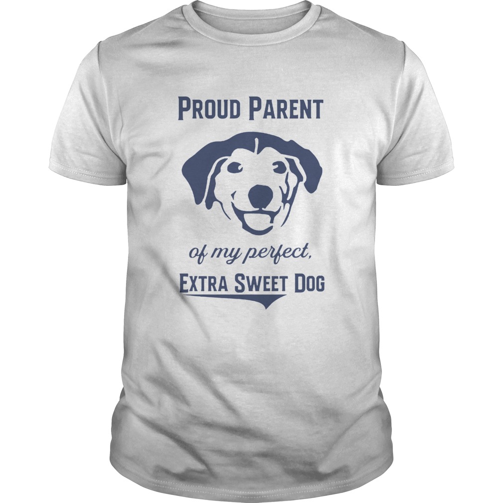 Proud Parent Of My Perfect Extra Sweet Dog shirt