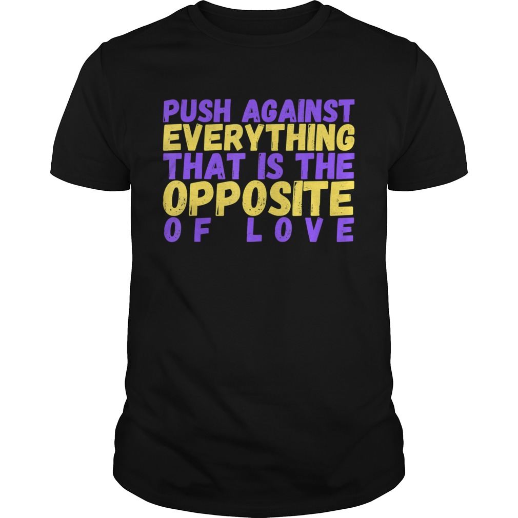 Push Against Everything that is the Opposite of Love shirt