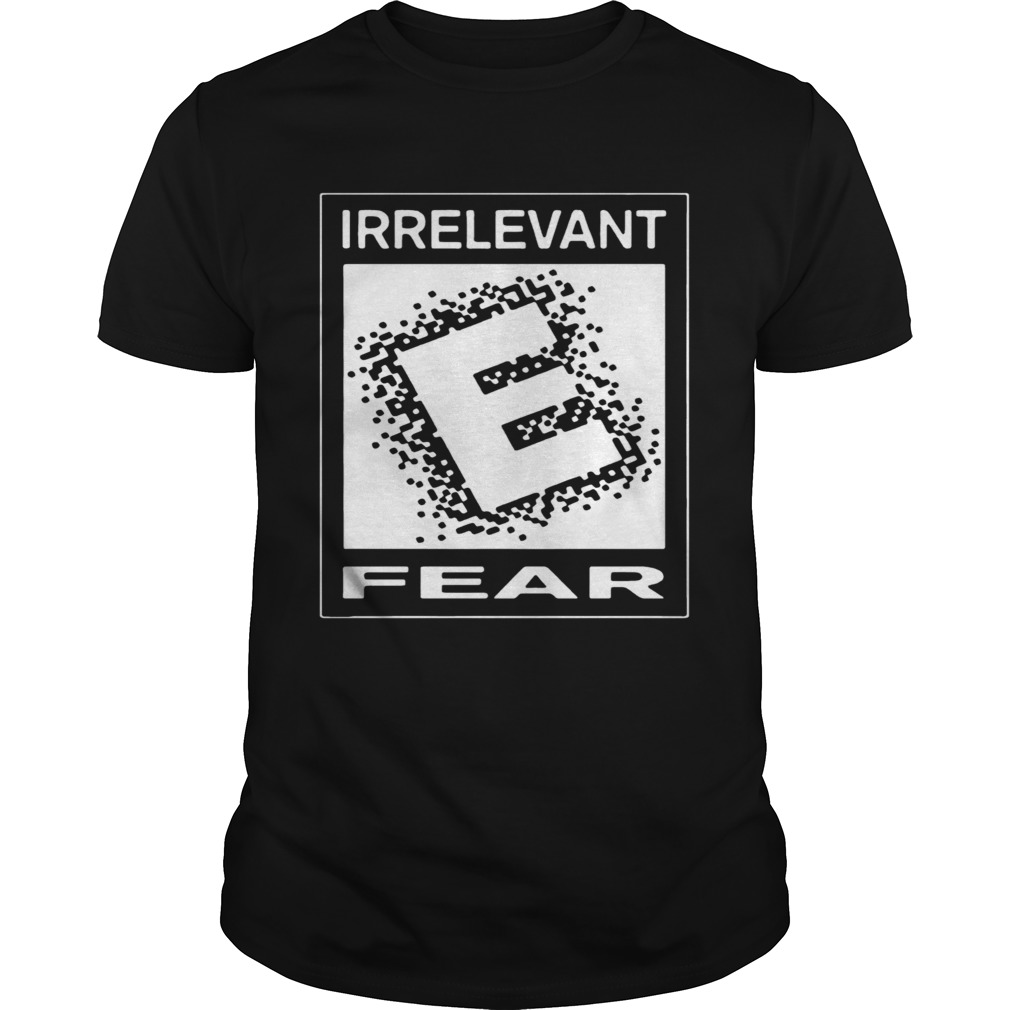 Rated E For Irrelevant Fear shirt