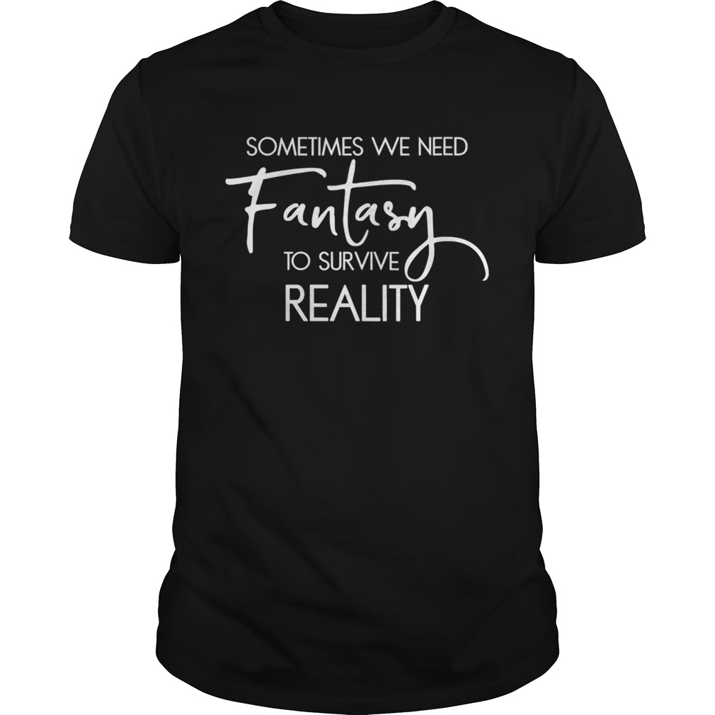 Readers Bookworm Sometimes We Need Fantasy shirt