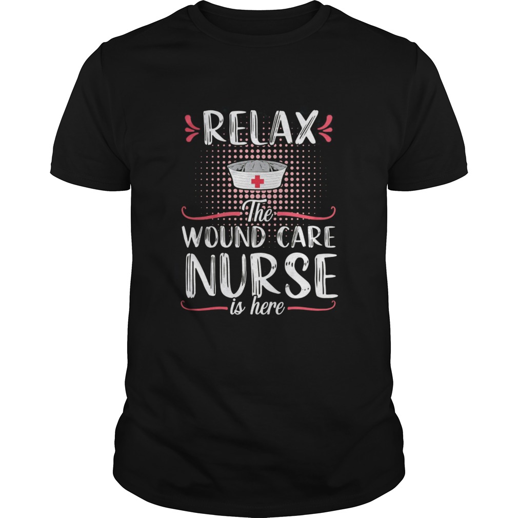 Relax The Wound Care Nurse Is Here shirt