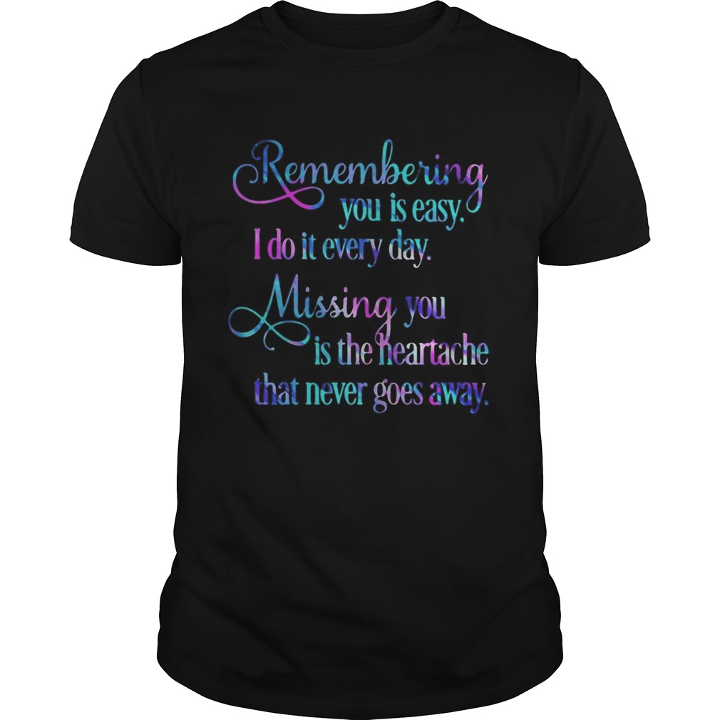 Remembering You Easy I Do It Every Day Missingyou Is The Heartache That Never Goes Away shirt