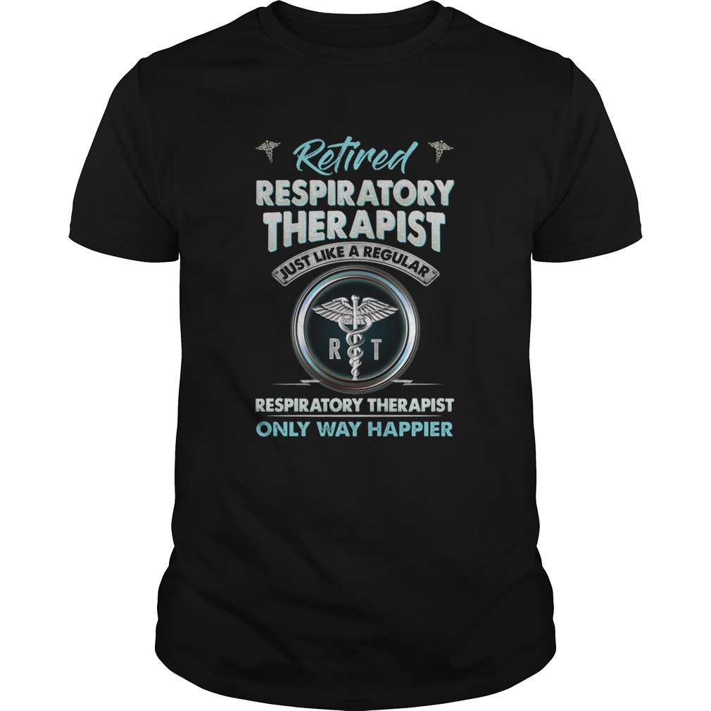 Retired Respiratory Therapist Just Like A Regular Respiratory Therapist Only Way Happier shirt