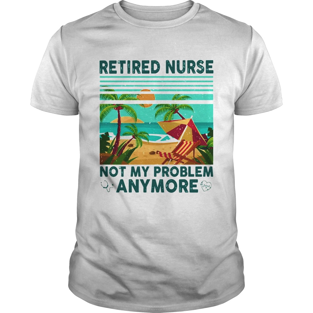 Retired nurse not My problem anymore vintage shirt