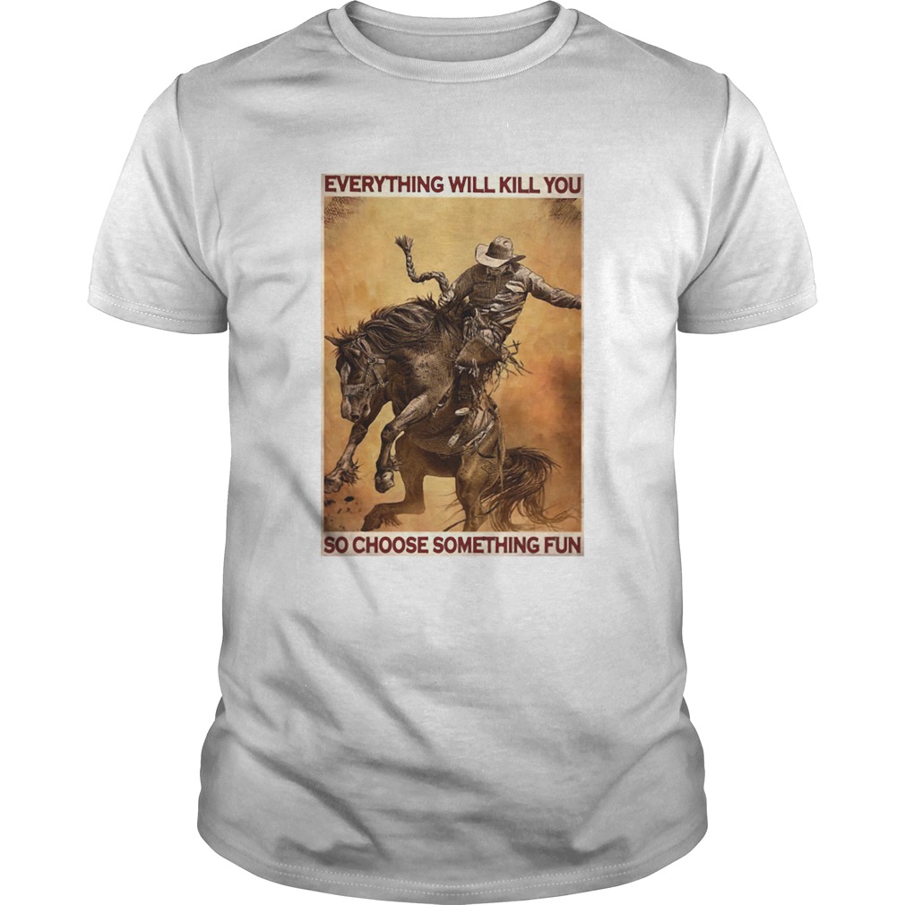 Rodeo Boy Everything Will Kill You So Choose Something Fun shirt