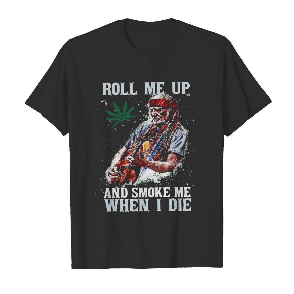 Roll Me Up And Smoke Me When I Die shirt