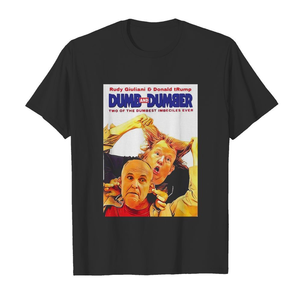 Rudy Giuliani And Donald Trump Dumb And Dumber Two Of The Dumbest Imbeciles Ever shirt