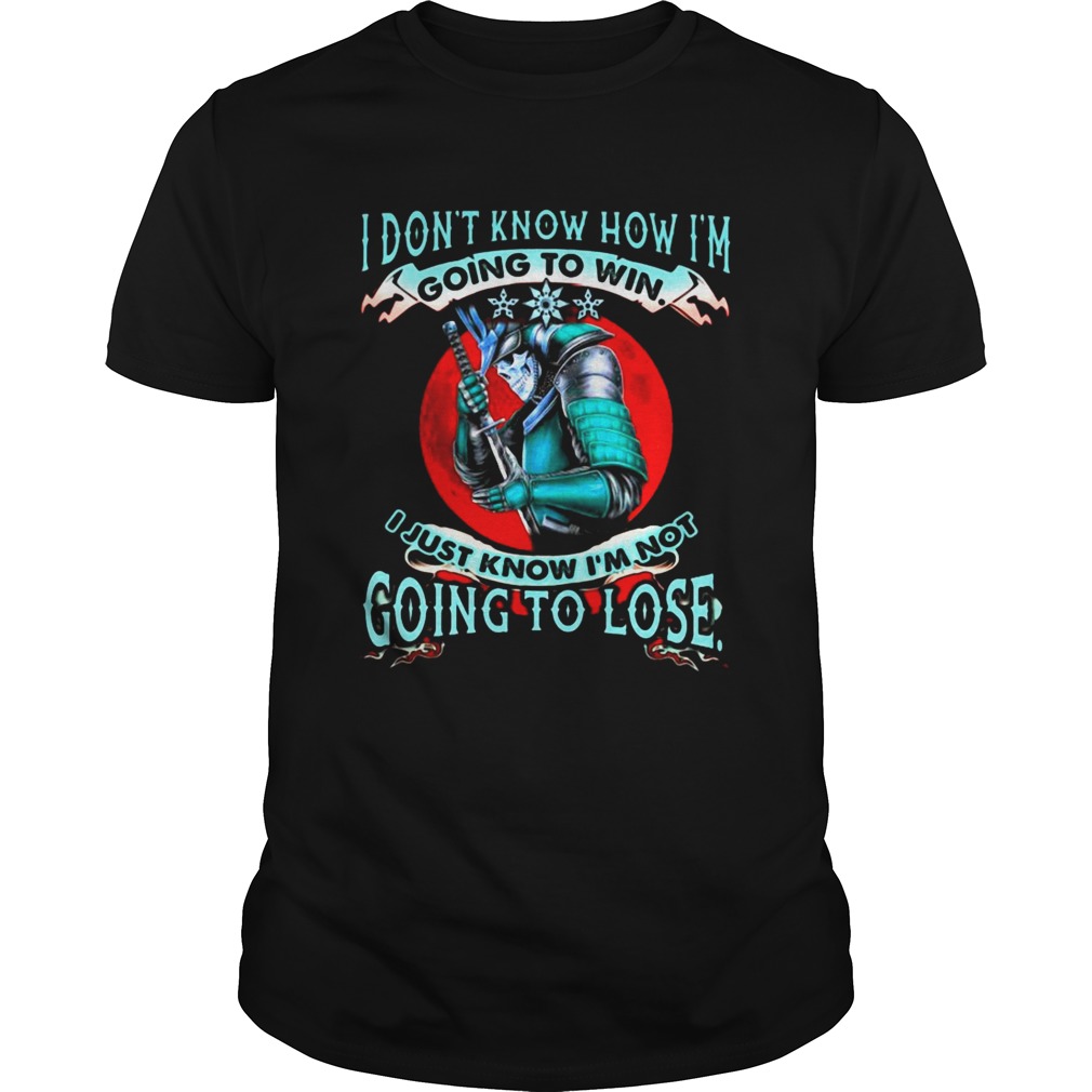 Samurai I Dont Know How Im Going To Win I Just Know Im Not Going To Lose shirt