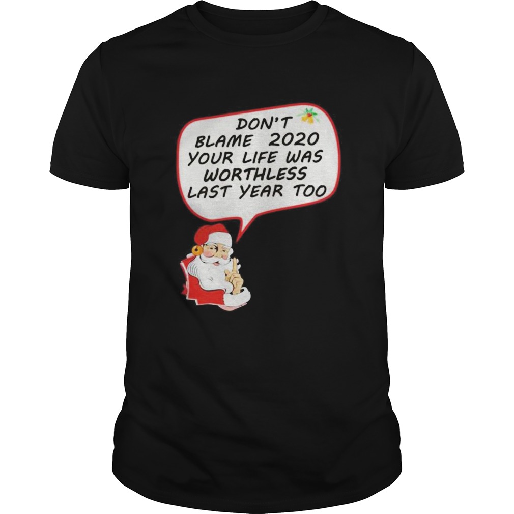 Santa Claus dont blame 2020 your life was worthless last year too Christmas shirt