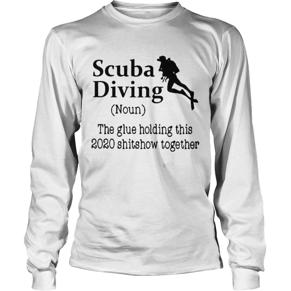 Scuba Diving The Glue Holding This 2020 Shitshow Together  Long Sleeve