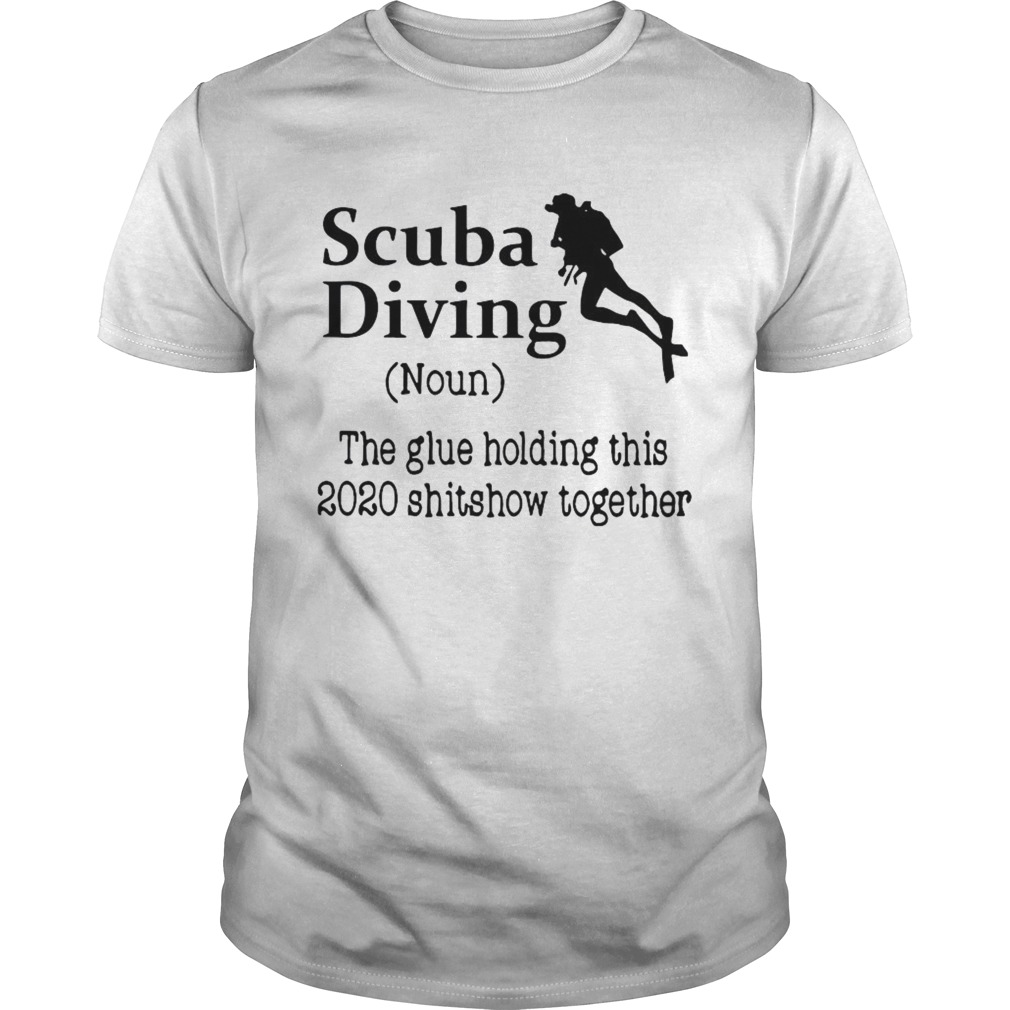 Scuba Diving The Glue Holding This 2020 Shitshow Together shirt