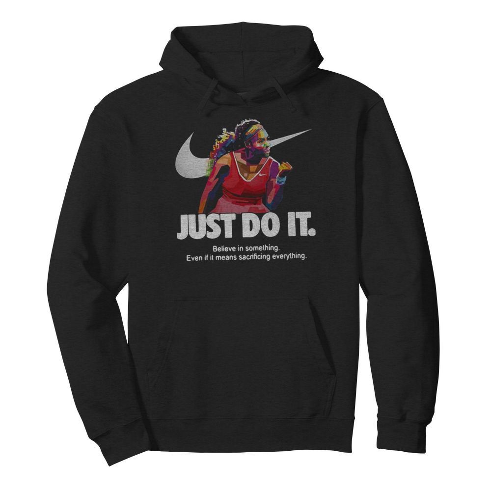 Serena Williams Nike Just Do It Believe In Something Even If It Means Sacrificing Everything  Unisex Hoodie