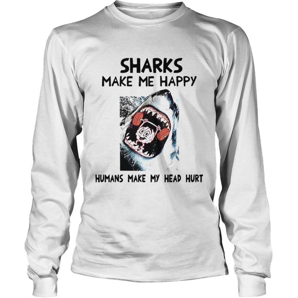 Sharks Make Me Happy Humans Make My Head Hurt  Long Sleeve