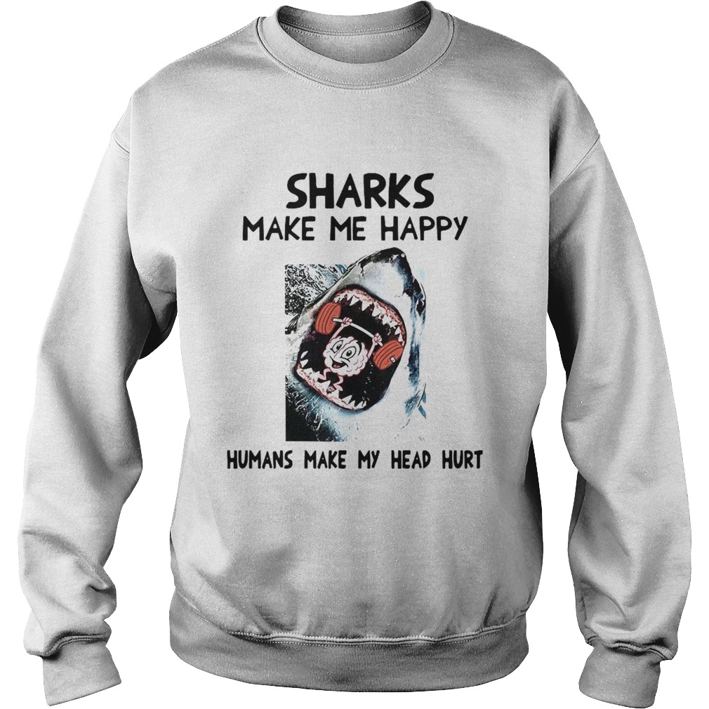 Sharks Make Me Happy Humans Make My Head Hurt  Sweatshirt