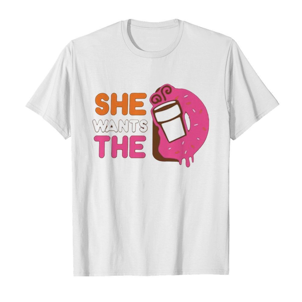 She Wants The D shirt