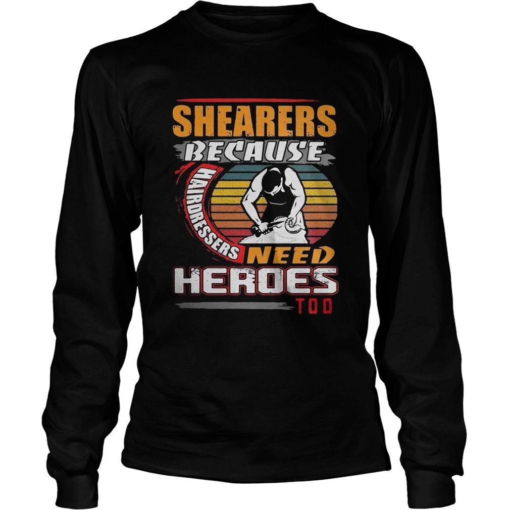 Shearers Because Hairdressers Need Heroes Too  Long Sleeve