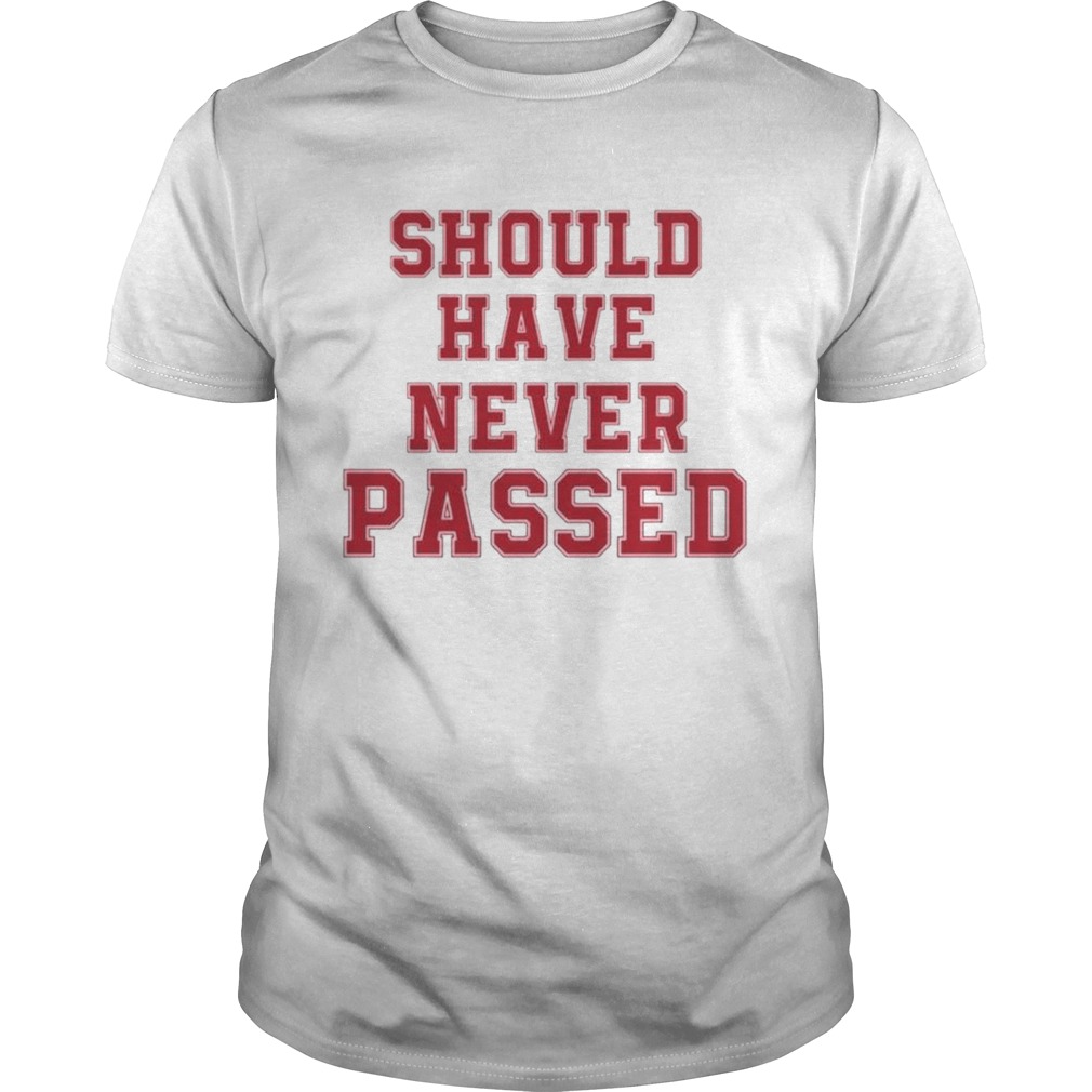 Should have never passed shirt