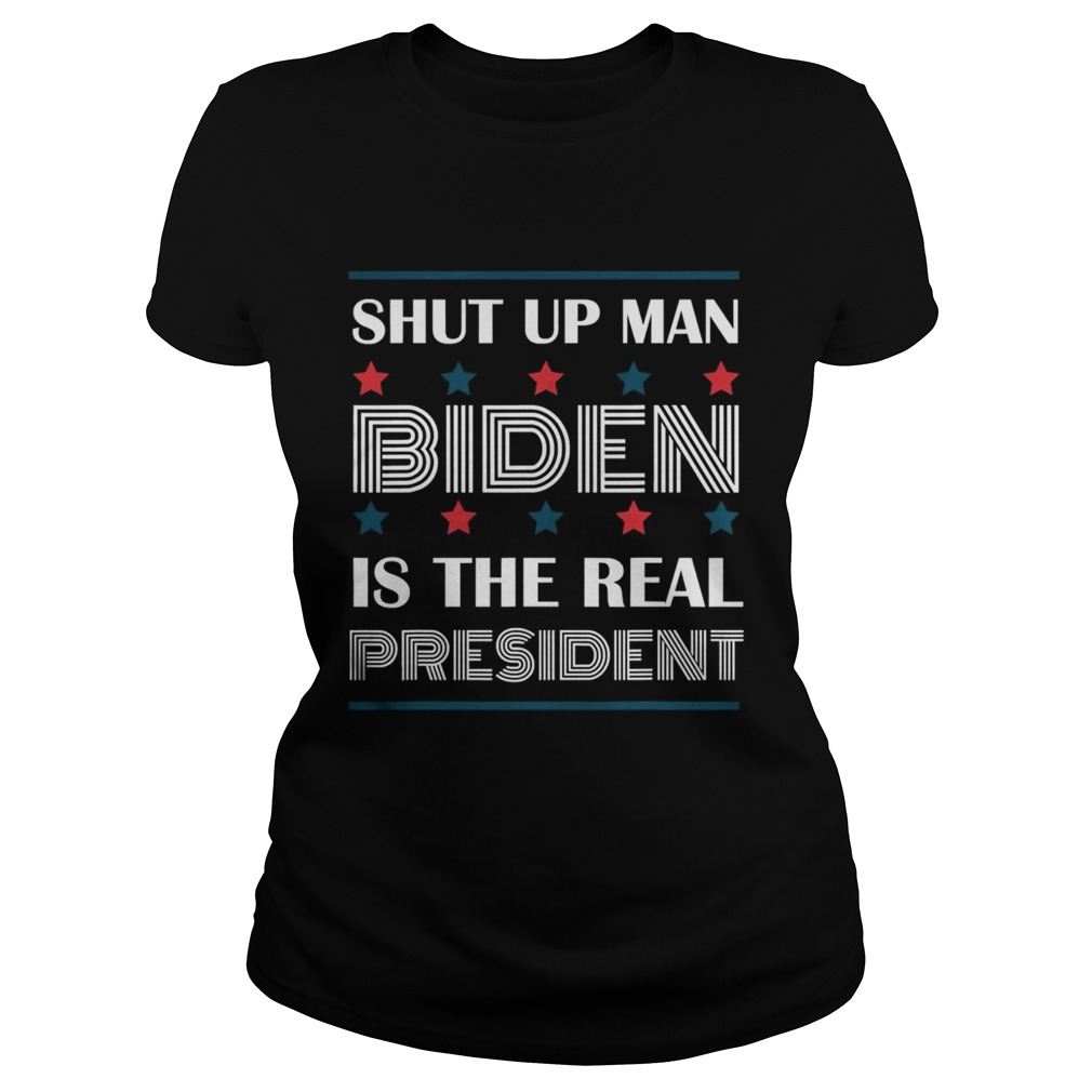 Shut Up Man Biden Is The Real President  Classic Ladies