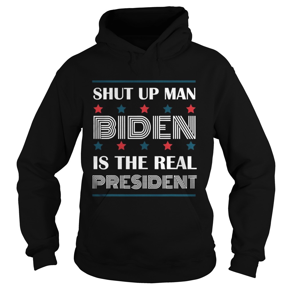 Shut Up Man Biden Is The Real President  Hoodie