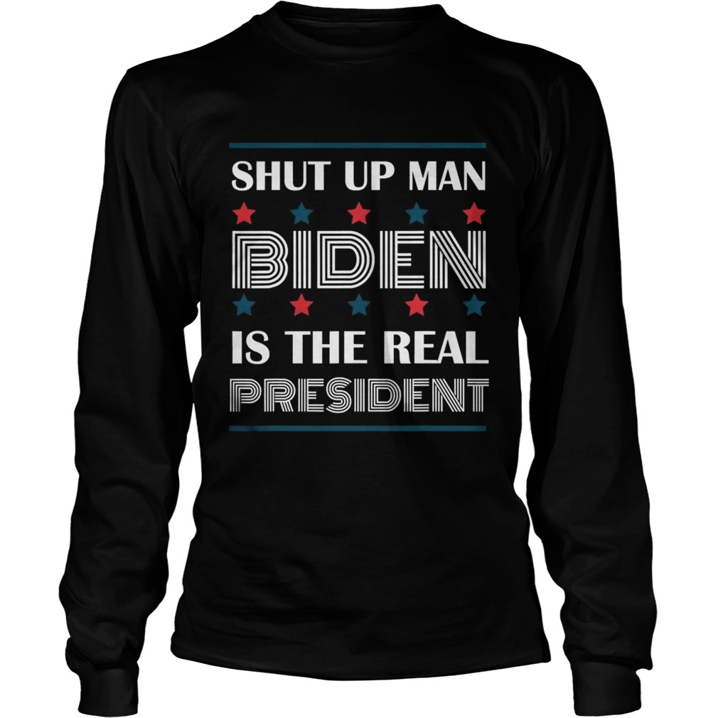 Shut Up Man Biden Is The Real President  Long Sleeve