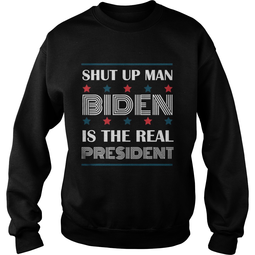 Shut Up Man Biden Is The Real President  Sweatshirt