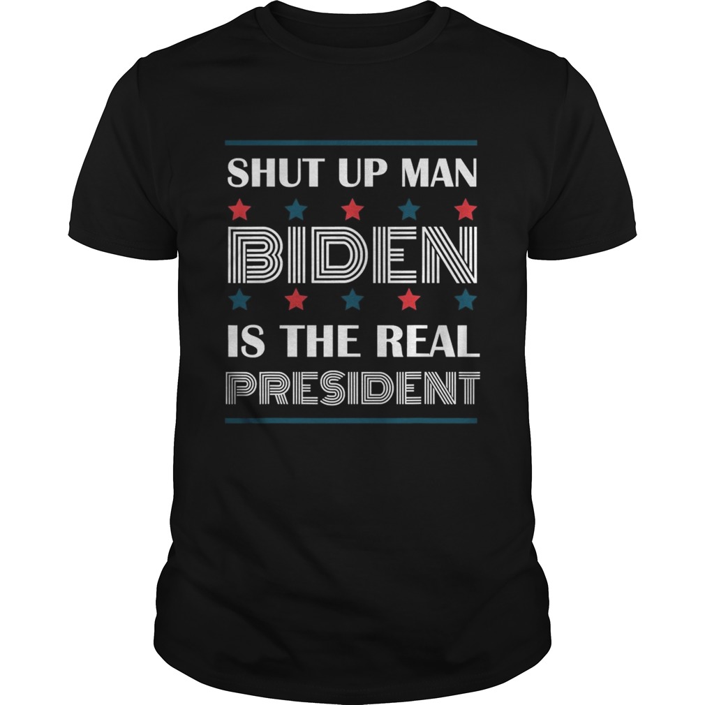 Shut Up Man Biden Is The Real President  Unisex